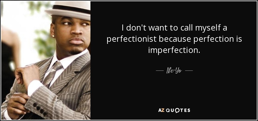 I don't want to call myself a perfectionist because perfection is imperfection. - Ne-Yo
