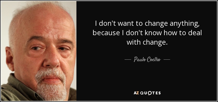 I don't want to change anything, because I don't know how to deal with change. - Paulo Coelho