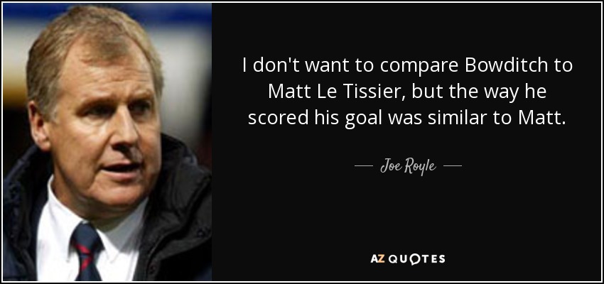 I don't want to compare Bowditch to Matt Le Tissier, but the way he scored his goal was similar to Matt. - Joe Royle