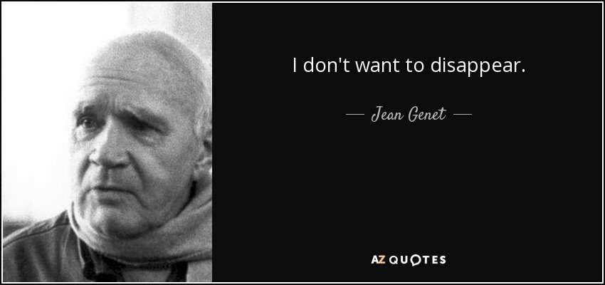 I don't want to disappear. - Jean Genet
