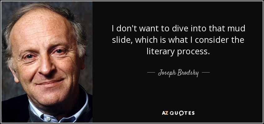 I don't want to dive into that mud slide, which is what I consider the literary process. - Joseph Brodsky