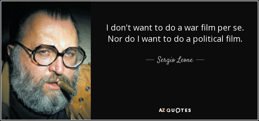 I don't want to do a war film per se. Nor do I want to do a political film. - Sergio Leone
