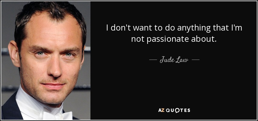 I don't want to do anything that I'm not passionate about. - Jude Law