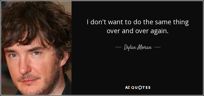 I don't want to do the same thing over and over again. - Dylan Moran