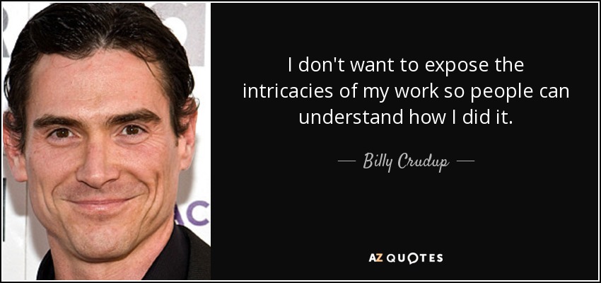 I don't want to expose the intricacies of my work so people can understand how I did it. - Billy Crudup