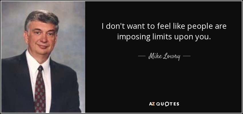 I don't want to feel like people are imposing limits upon you. - Mike Lowry