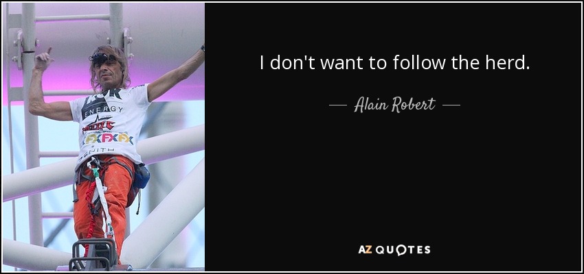 I don't want to follow the herd. - Alain Robert