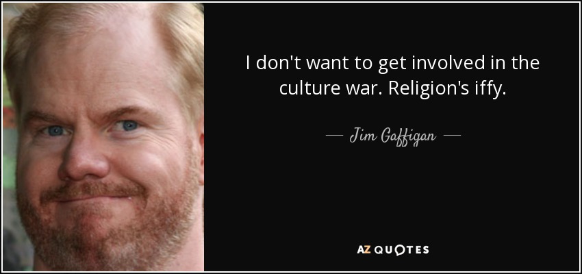 I don't want to get involved in the culture war. Religion's iffy. - Jim Gaffigan