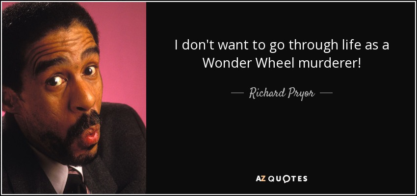 I don't want to go through life as a Wonder Wheel murderer! - Richard Pryor