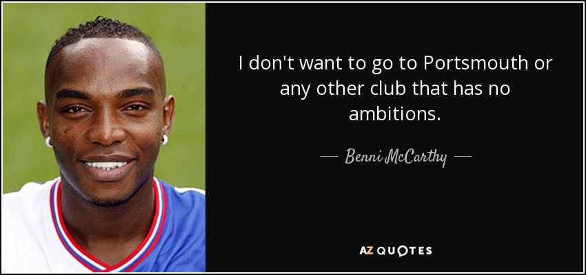 I don't want to go to Portsmouth or any other club that has no ambitions. - Benni McCarthy