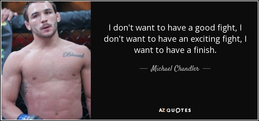 I don't want to have a good fight, I don't want to have an exciting fight, I want to have a finish. - Michael Chandler