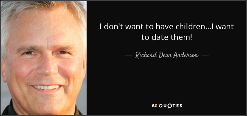 I don't want to have children...I want to date them! - Richard Dean Anderson