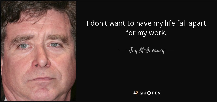 I don't want to have my life fall apart for my work. - Jay McInerney