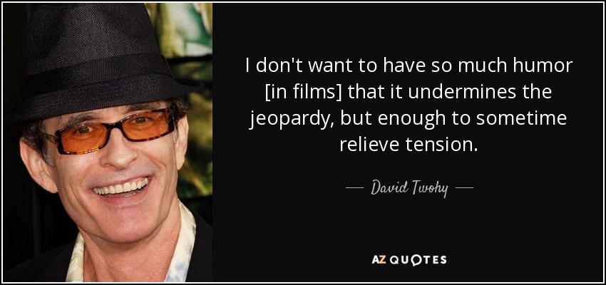 I don't want to have so much humor [in films] that it undermines the jeopardy, but enough to sometime relieve tension. - David Twohy