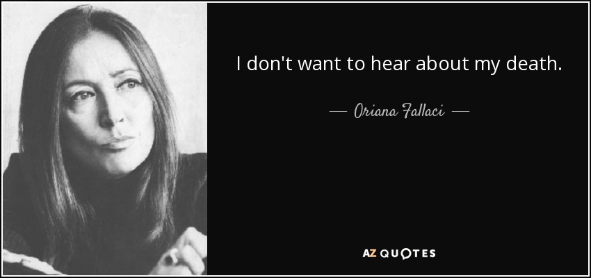 I don't want to hear about my death. - Oriana Fallaci
