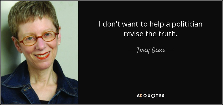 I don't want to help a politician revise the truth. - Terry Gross