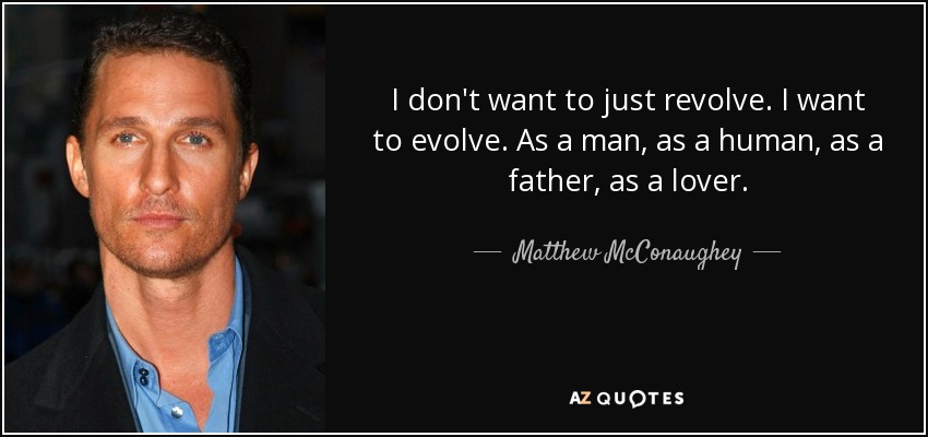 I don't want to just revolve. I want to evolve. As a man, as a human, as a father, as a lover. - Matthew McConaughey