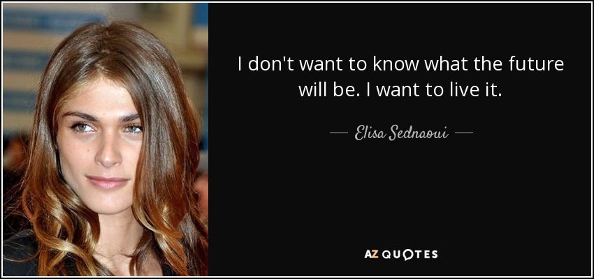 I don't want to know what the future will be. I want to live it. - Elisa Sednaoui