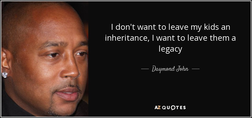 I don't want to leave my kids an inheritance, I want to leave them a legacy - Daymond John