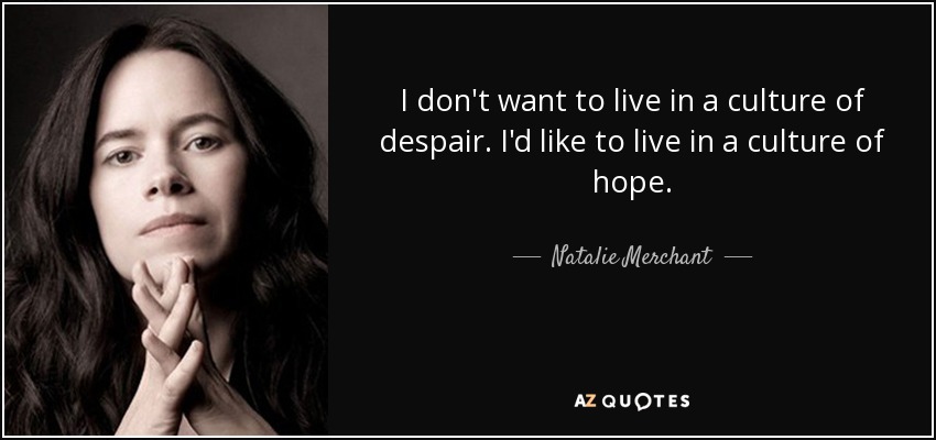 I don't want to live in a culture of despair. I'd like to live in a culture of hope. - Natalie Merchant
