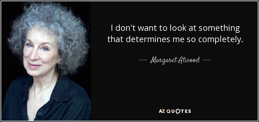 I don't want to look at something that determines me so completely. - Margaret Atwood