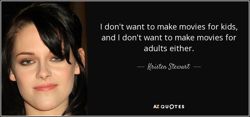 I don't want to make movies for kids, and I don't want to make movies for adults either. - Kristen Stewart