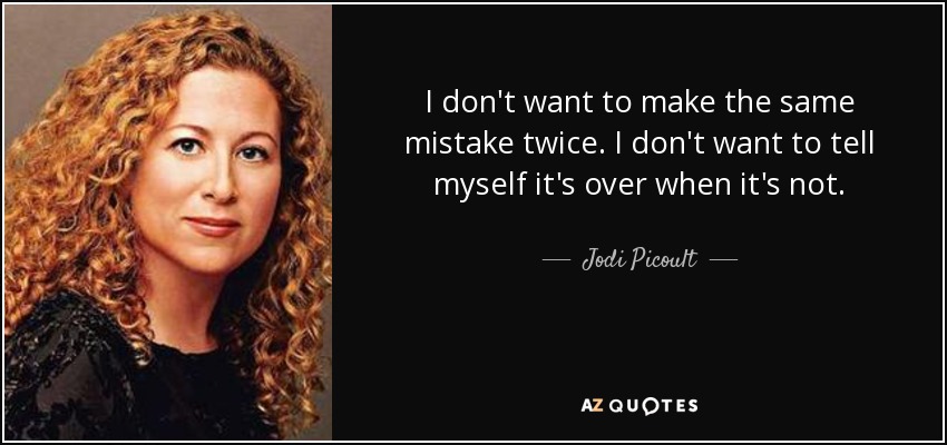 I don't want to make the same mistake twice. I don't want to tell myself it's over when it's not. - Jodi Picoult