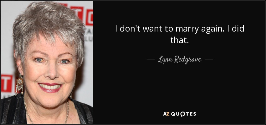I don't want to marry again. I did that. - Lynn Redgrave
