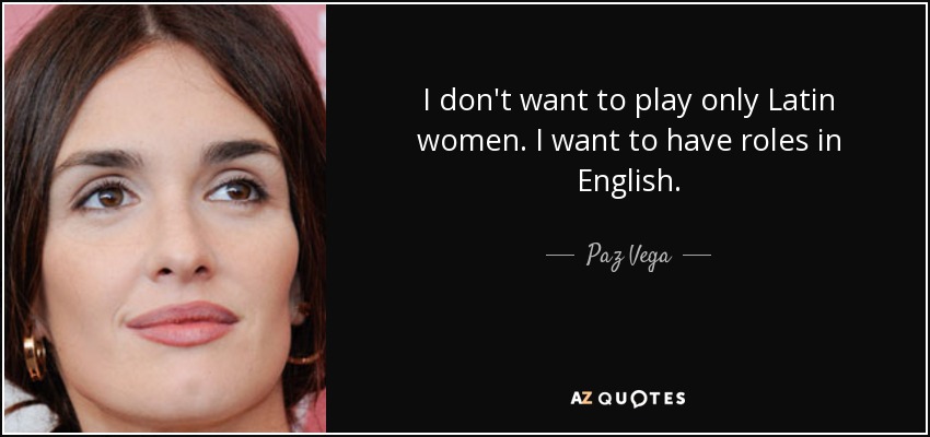 I don't want to play only Latin women. I want to have roles in English. - Paz Vega