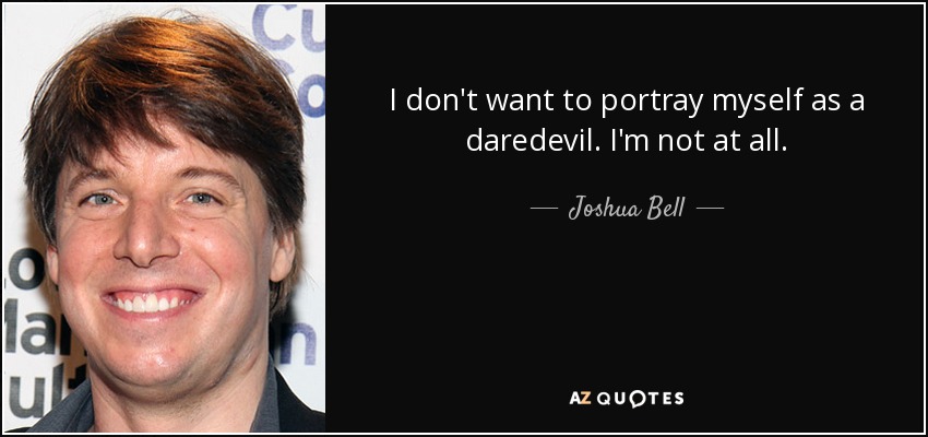 I don't want to portray myself as a daredevil. I'm not at all. - Joshua Bell