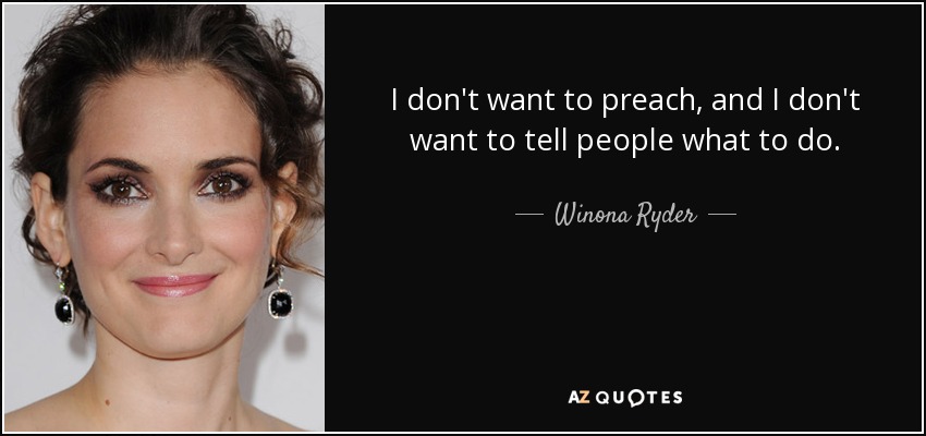 I don't want to preach, and I don't want to tell people what to do. - Winona Ryder