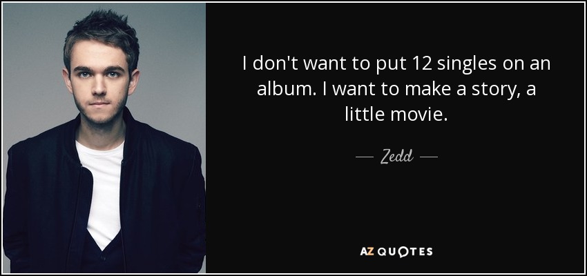 I don't want to put 12 singles on an album. I want to make a story, a little movie. - Zedd