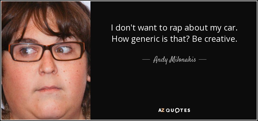 I don't want to rap about my car. How generic is that? Be creative. - Andy Milonakis