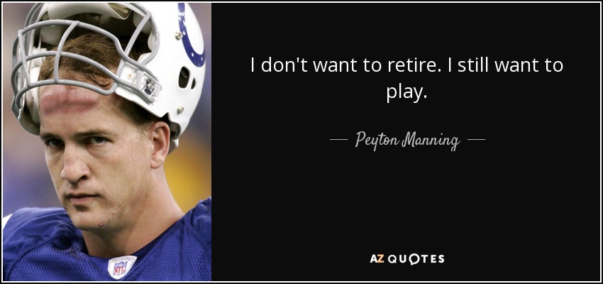 I don't want to retire. I still want to play. - Peyton Manning