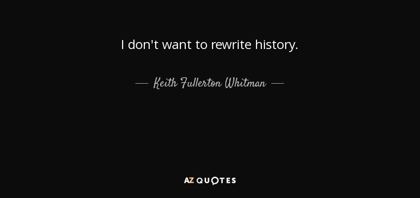 I don't want to rewrite history. - Keith Fullerton Whitman