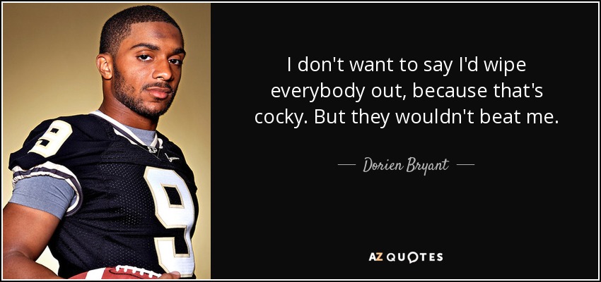 I don't want to say I'd wipe everybody out, because that's cocky. But they wouldn't beat me. - Dorien Bryant