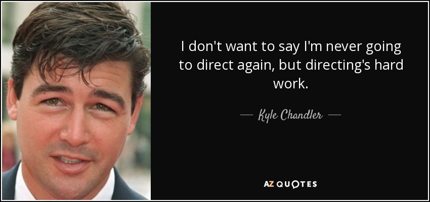I don't want to say I'm never going to direct again, but directing's hard work. - Kyle Chandler