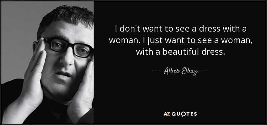 I don't want to see a dress with a woman. I just want to see a woman, with a beautiful dress. - Alber Elbaz