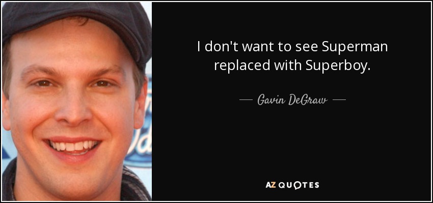 I don't want to see Superman replaced with Superboy. - Gavin DeGraw