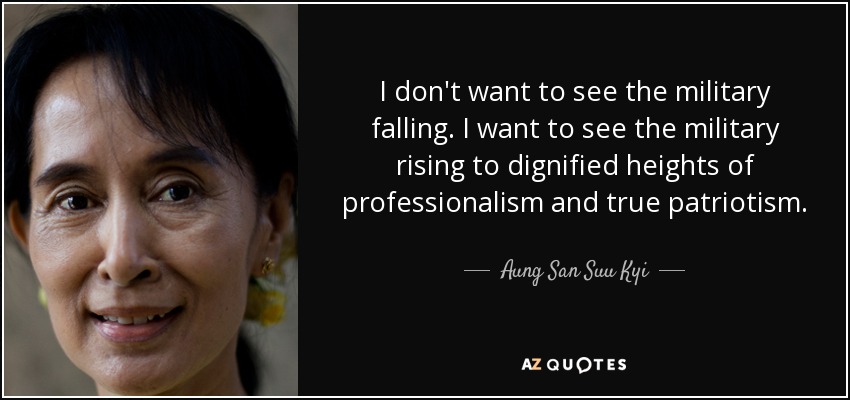 I don't want to see the military falling. I want to see the military rising to dignified heights of professionalism and true patriotism. - Aung San Suu Kyi