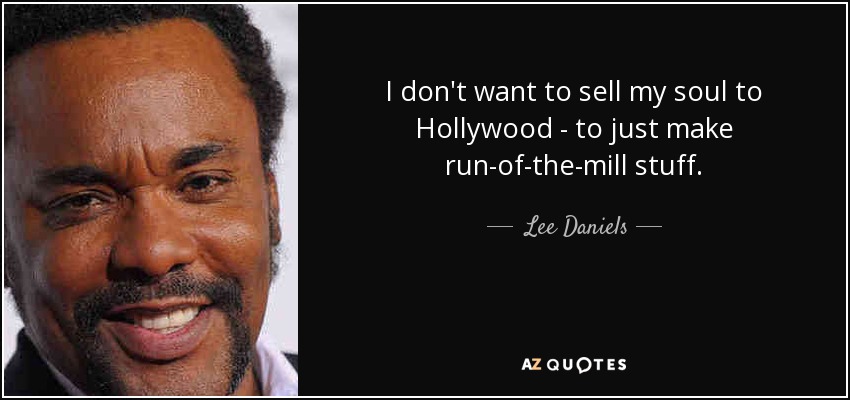 I don't want to sell my soul to Hollywood - to just make run-of-the-mill stuff. - Lee Daniels