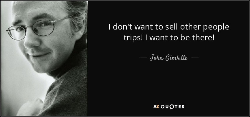 I don't want to sell other people trips! I want to be there! - John Gimlette