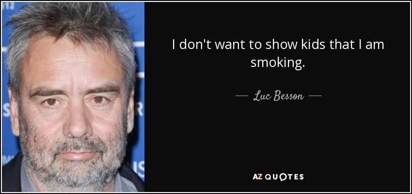 I don't want to show kids that I am smoking. - Luc Besson