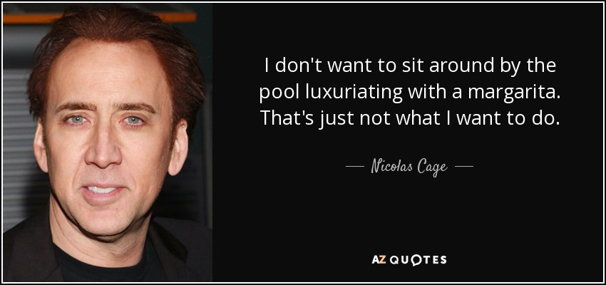 I don't want to sit around by the pool luxuriating with a margarita. That's just not what I want to do. - Nicolas Cage