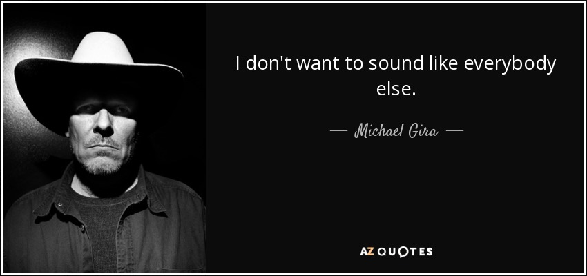 I don't want to sound like everybody else. - Michael Gira