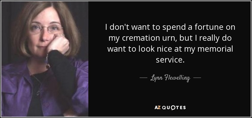 I don't want to spend a fortune on my cremation urn, but I really do want to look nice at my memorial service. - Lynn Flewelling