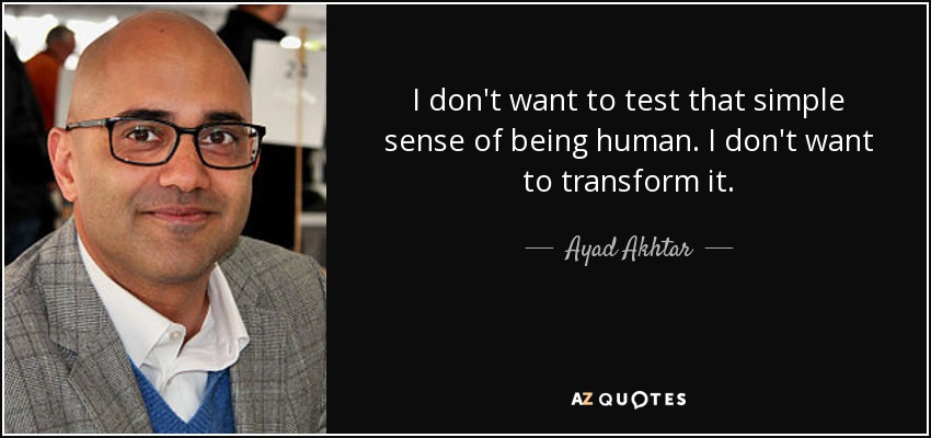 I don't want to test that simple sense of being human. I don't want to transform it. - Ayad Akhtar