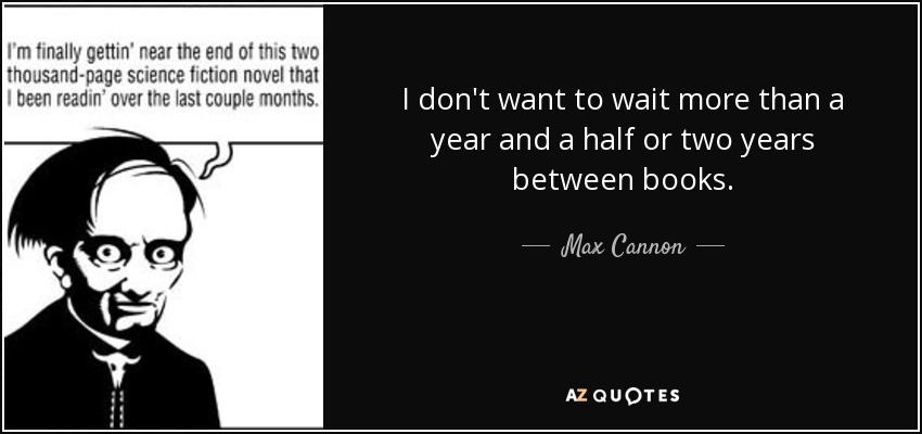 I don't want to wait more than a year and a half or two years between books. - Max Cannon