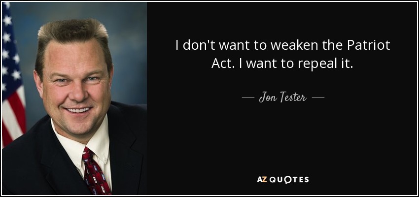 I don't want to weaken the Patriot Act. I want to repeal it. - Jon Tester
