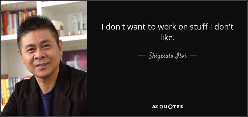 I don't want to work on stuff I don't like. - Shigesato Itoi